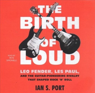 The Birth of Loud: Leo Fender, Les Paul, and the Guitar-Pioneering Rivalry That Shaped Rock n Roll (Audio CD)