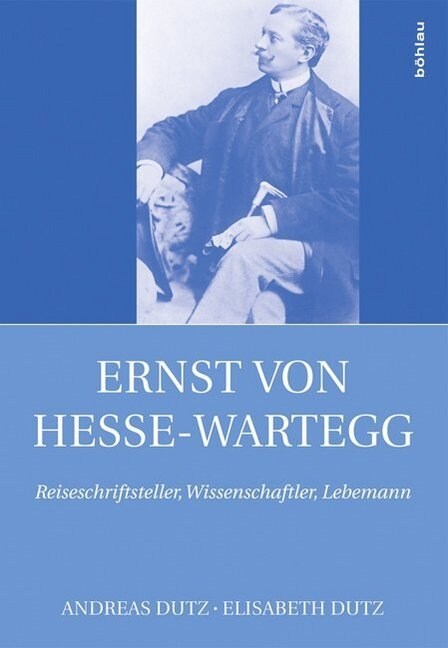 Ernst Von Hesse-Wartegg (1851-1918): Reiseschriftsteller, Wissenschaftler, Lebemann (Hardcover)