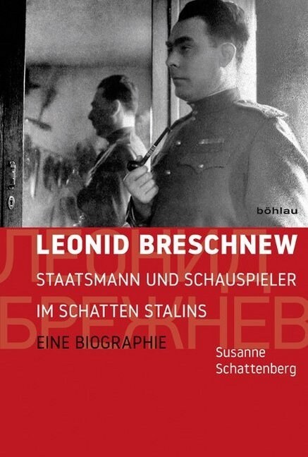 Leonid Breschnew: Staatsmann Und Schauspieler Im Schatten Stalins. Eine Biographie (Hardcover)