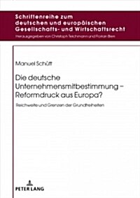 Die deutsche Unternehmensmitbestimmung - Reformdruck aus Europa?: Reichweite und Grenzen der Grundfreiheiten (Hardcover)