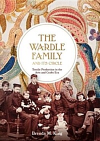 The Wardle Family and Its Circle: Textile Production in the Arts and Crafts Era (Hardcover)