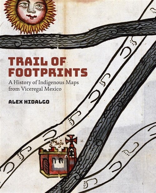 Trail of Footprints: A History of Indigenous Maps from Viceregal Mexico (Hardcover)