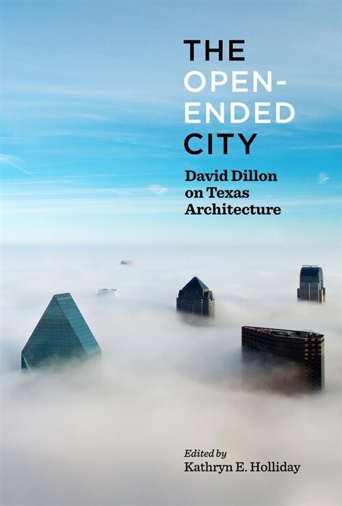 The Open-Ended City: David Dillon on Texas Architecture (Hardcover)