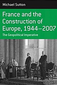 France and the Construction of Europe, 1944-2007 : The Geopolitical Imperative (Paperback)