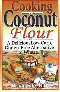 Cooking with Coconut Flour: A Delicious Low-Carb, Gluten-Free Alternative to Wheat (Paperback)