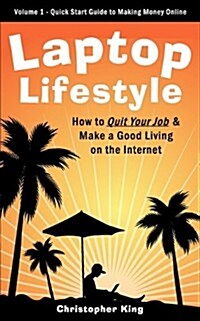 Laptop Lifestyle - How to Quit Your Job and Make a Good Living on the Internet (Volume 1 - Quick Start Guide to Making Money Online)                   (Paperback)