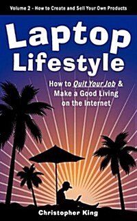 Laptop Lifestyle - How to Quit Your Job and Make a Good Living on the Internet (Volume 2 - How to Create and Sell Your Own Products)                   (Paperback)