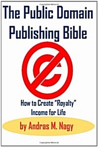 The Public Domain Publishing Bible: How to Create Royalty Income for Life (Paperback, 2)