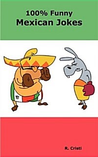100% Funny Mexican Jokes: The Best, Funniest, Dirty, Short and Long Mexican Jokes Book (Paperback)