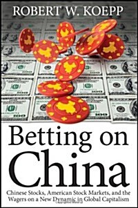 Betting on China: Chinese Stocks, American Stock Markets, and the Wagers on a New Dynamic in Global Capitalism                                         (Hardcover)