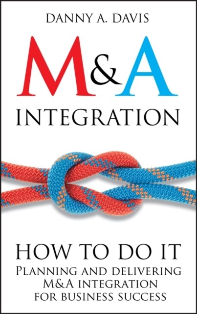 M&A Integration: How to Do It. Planning and Delivering M&A Integration for Business Success (Hardcover)