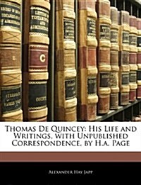Thomas de Quincey: His Life and Writings, with Unpublished Correspondence, by H.A. Page (Paperback)