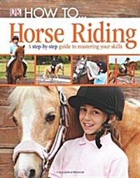 How To...Horse Riding : A Step-by-Step Guide to Mastering Your Skills (Hardcover)