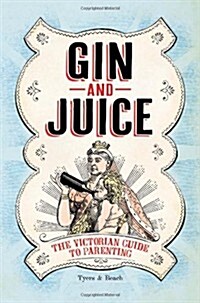 Gin & Juice : The Victorian Guide to Parenting (Hardcover)