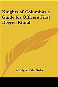 Knights of Columbus a Guide for Officers First Degree Ritual (Paperback)