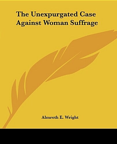 The Unexpurgated Case Against Woman Suffrage (Paperback)