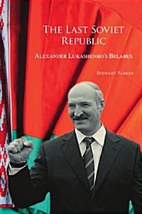 The Last Soviet Republic: Alexander Lukashenkos Belarus (Paperback)
