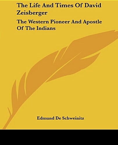 The Life and Times of David Zeisberger: The Western Pioneer and Apostle of the Indians (Paperback)