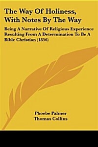 The Way of Holiness, with Notes by the Way: Being a Narrative of Religious Experience Resulting from a Determination to Be a Bible Christian (1856)    (Paperback)