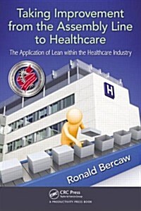 Taking Improvement from the Assembly Line to Healthcare: The Application of Lean Within the Healthcare Industry                                        (Paperback)