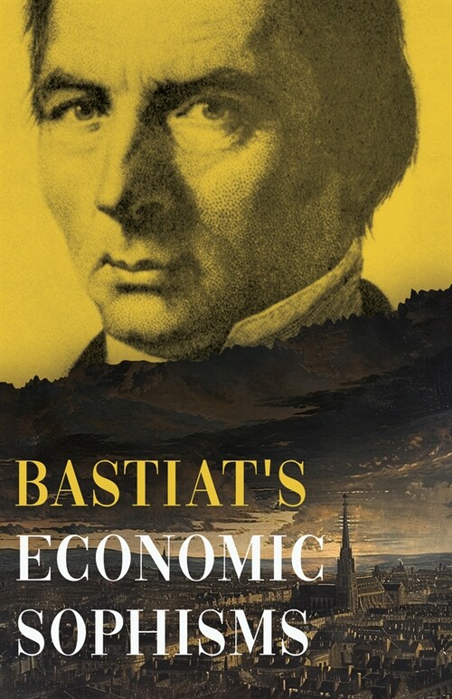 Bastiats Economic Sophisms: A Beacon of Economic Clarity (Paperback)