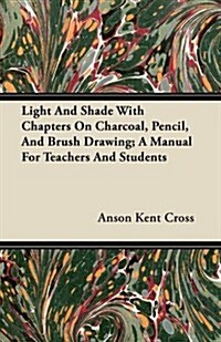 Light and Shade with Chapters on Charcoal, Pencil, and Brush Drawing; A Manual for Teachers and Students                                               (Paperback)