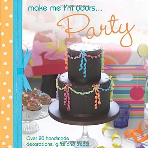 Make Me Im Yours... Party : Over 20 Handmade Decorations, Gifts and Treats (Hardcover)