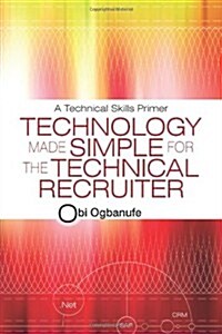 Technology Made Simple for the Technical Recruiter: A Technical Skills Primer (Paperback)