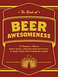 The Book of Beer Awesomeness: A Champions Guide to Party Skills, Amazing Beer Activities, and More Than Forty Drinking Games (Paperback)