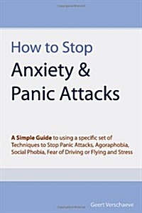 How to Stop Anxiety & Panic Attacks: A Simple Guide to Using a Specific Set of Techniques to Stop Panic Attacks, Agoraphobia, Social Phobia, Fear of D (Paperback)