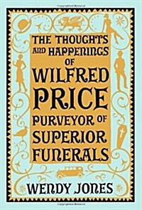 The Thoughts & Happenings of Wilfred Price, Purveyor of Superior Funerals (Hardcover)