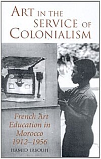 Art in the Service of Colonialism : French Art Education in Morocco 1912-1956 (Paperback)