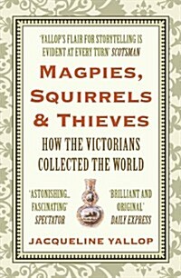 Magpies, Squirrels and Thieves : How the Victorians Collected the World (Paperback)