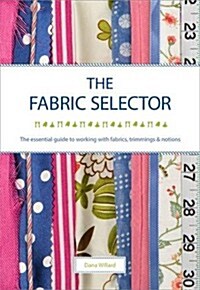 The Fabric Selector : The Essential Guide to Working with Fabrics, Trimmings and Notions (Paperback)