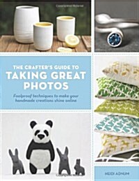 Crafters Guide to Taking Great Photos : Fool-Proof Techniques to Make Your Handmade Creations Shine Online (Paperback)