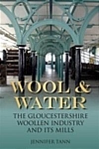 Wool and Water : The Gloucestershire Woollen Industry and its Mills (Paperback)