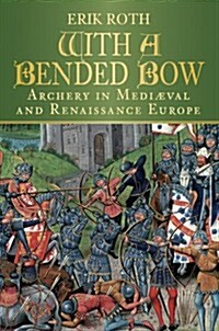 With a Bended Bow : Archery in Medieval and Renaissance Europe (Hardcover)