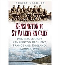 Kensington to St Valery En Caux : Princess Louises Kensington Regiment, France and England, Summer 1940 (Paperback)