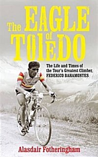 The Eagle of Toledo : The Life and Times of Federico Bahamontes (Hardcover)