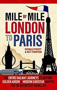 Mile by Mile London to Paris : The Entire Route by Historic Golden Arrow and Modern Eurostar (Hardcover)