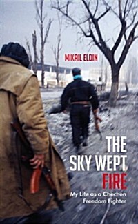 The Sky Wept Fire : My Life as a Chechen Freedom Fighter (Paperback)