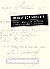 Merely for Money? : Business Culture in the British Atlantic, 1750-1815 (Hardcover)