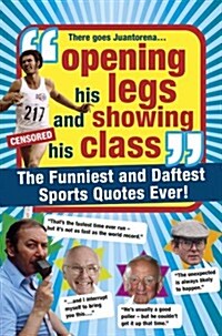 Opening His Legs and Showing His Class : The Funniest and Daftest Sports Quotes Ever (Hardcover)