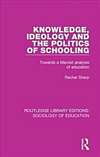 Knowledge, Ideology and the Politics of Schooling : Towards a Marxist analysis of education (Paperback)