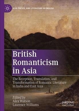 British Romanticism in Asia: The Reception, Translation, and Transformation of Romantic Literature in India and East Asia (Hardcover, 2019)