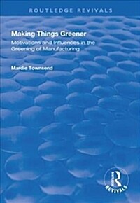 Making Things Greener : Motivations and Influences in the Greening of Manufacturing (Hardcover)