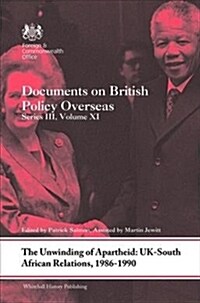 The Unwinding of Apartheid: UK-South African Relations, 1986-1990 : Documents on British Policy Overseas, Series III, Volume XI (Hardcover)