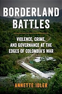 Borderland Battles: Violence, Crime, and Governance at the Edges of Colombias War (Hardcover)