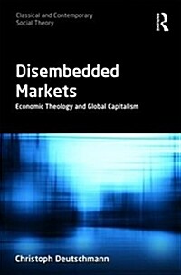 Disembedded Markets : Economic Theology and Global Capitalism (Hardcover)