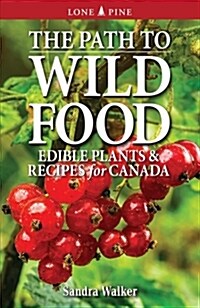 The Path to Wild Food: Edible Plants & Recipes for Canada (Paperback)